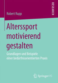 Title: Alterssport motivierend gestalten: Grundlagen und Beispiele einer bedürfnisorientierten Praxis, Author: Robert Rupp