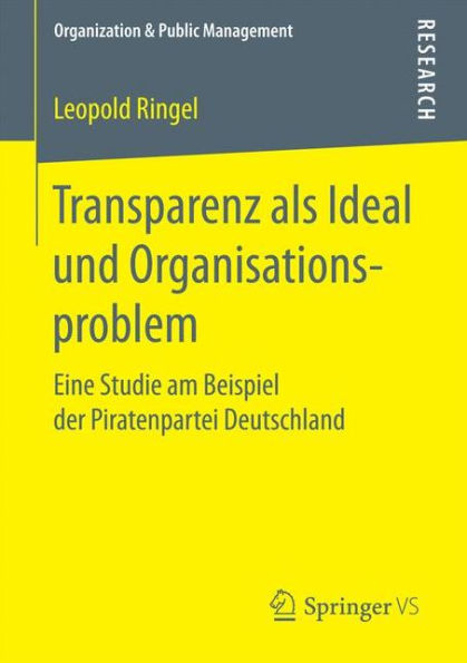 Transparenz als Ideal und Organisationsproblem: Eine Studie am Beispiel der Piratenpartei Deutschland