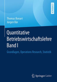 Title: Quantitative Betriebswirtschaftslehre Band I: Grundlagen, Operations Research, Statistik, Author: Thomas Bonart
