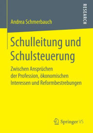 Title: Schulleitung und Schulsteuerung: Zwischen Ansprüchen der Profession, ökonomischen Interessen und Reformbestrebungen, Author: Andrea Schmerbauch