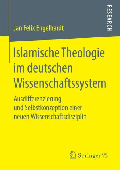 Islamische Theologie im deutschen Wissenschaftssystem: Ausdifferenzierung und Selbstkonzeption einer neuen Wissenschaftsdisziplin