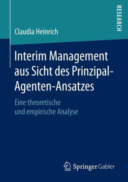 Interim Management aus Sicht des Prinzipal-Agenten-Ansatzes: Eine theoretische und empirische Analyse