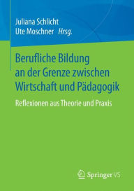 Title: Berufliche Bildung an der Grenze zwischen Wirtschaft und Pädagogik: Reflexionen aus Theorie und Praxis, Author: Juliana Schlicht
