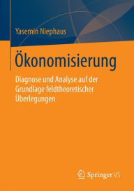 Title: Ökonomisierung: Diagnose und Analyse auf der Grundlage feldtheoretischer Überlegungen, Author: Yasemin Niephaus