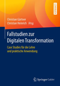 Title: Fallstudien zur Digitalen Transformation: Case Studies für die Lehre und praktische Anwendung, Author: Christian Gärtner