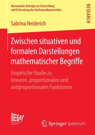 Title: Zwischen situativen und formalen Darstellungen mathematischer Begriffe: Empirische Studie zu linearen, proportionalen und antiproportionalen Funktionen, Author: Sabrina Heiderich