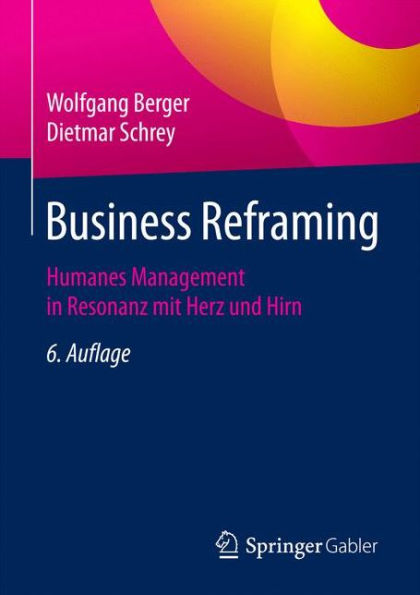 Business Reframing: Humanes Management in Resonanz mit Herz und Hirn / Edition 6