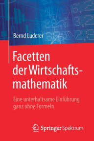 Title: Facetten der Wirtschaftsmathematik: Eine unterhaltsame Einführung ganz ohne Formeln, Author: Bernd Luderer