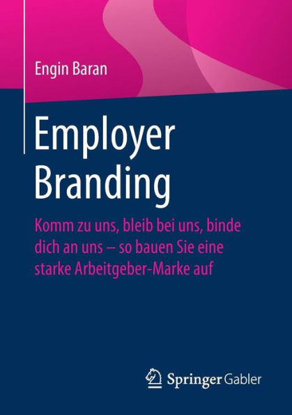 Employer Branding: Komm zu uns, bleib bei uns, binde dich an uns - so bauen Sie eine starke Arbeitgeber-Marke auf