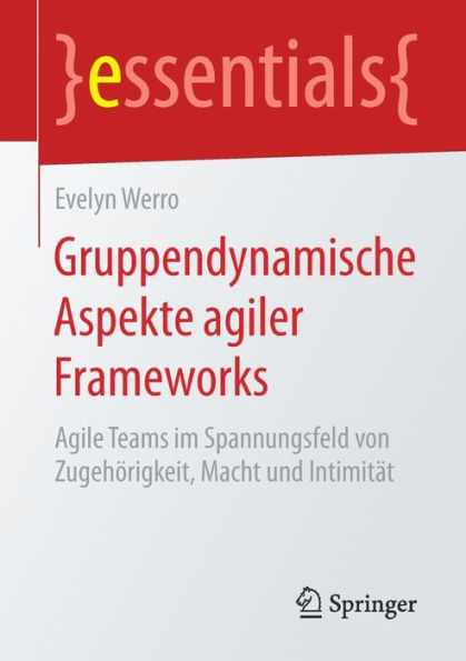 Gruppendynamische Aspekte agiler Frameworks: Agile Teams im Spannungsfeld von Zugehï¿½rigkeit, Macht und Intimitï¿½t
