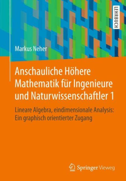 Anschauliche Höhere Mathematik für Ingenieure und Naturwissenschaftler 1: Lineare Algebra, eindimensionale Analysis: Ein graphisch orientierter Zugang