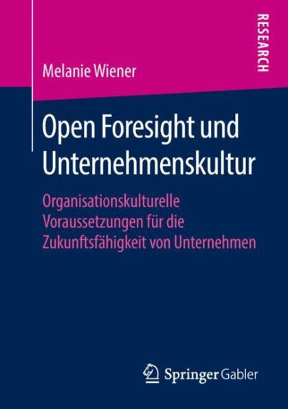 Open Foresight und Unternehmenskultur: Organisationskulturelle Voraussetzungen für die Zukunftsfähigkeit von Unternehmen