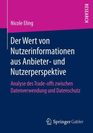 Title: Der Wert von Nutzerinformationen aus Anbieter- und Nutzerperspektive: Analyse des Trade-offs zwischen Datenverwendung und Datenschutz, Author: Nicole Eling