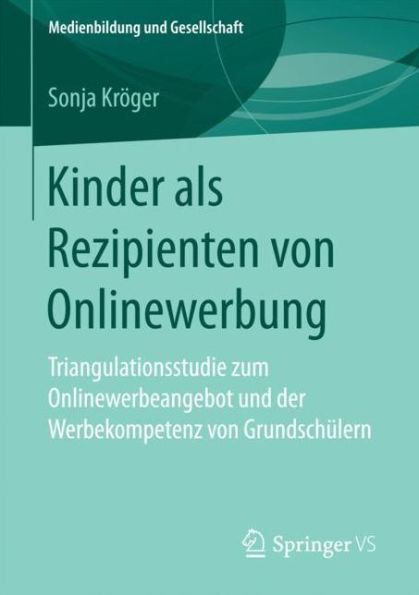 Kinder als Rezipienten von Onlinewerbung: Triangulationsstudie zum Onlinewerbeangebot und der Werbekompetenz von Grundschï¿½lern