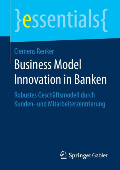 Business Model Innovation in Banken: Robustes Geschäftsmodell durch Kunden- und Mitarbeiterzentrierung