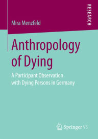 Title: Anthropology of Dying: A Participant Observation with Dying Persons in Germany, Author: Mira Menzfeld