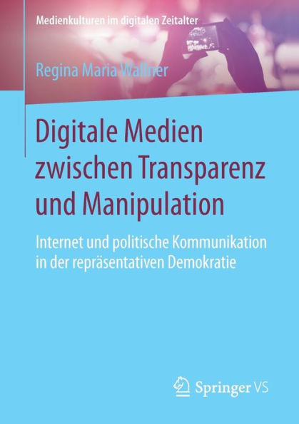 Digitale Medien zwischen Transparenz und Manipulation: Internet und politische Kommunikation in der reprï¿½sentativen Demokratie