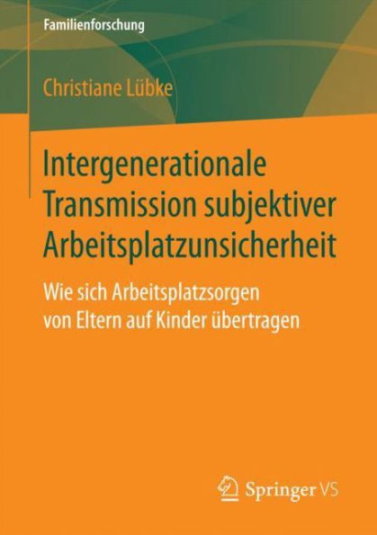 Intergenerationale Transmission subjektiver Arbeitsplatzunsicherheit: Wie sich Arbeitsplatzsorgen von Eltern auf Kinder ï¿½bertragen