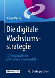 Title: Die digitale Wachstumsstrategie: 10 Prinzipien für ein profitables Online-Geschäft, Author: André Morys