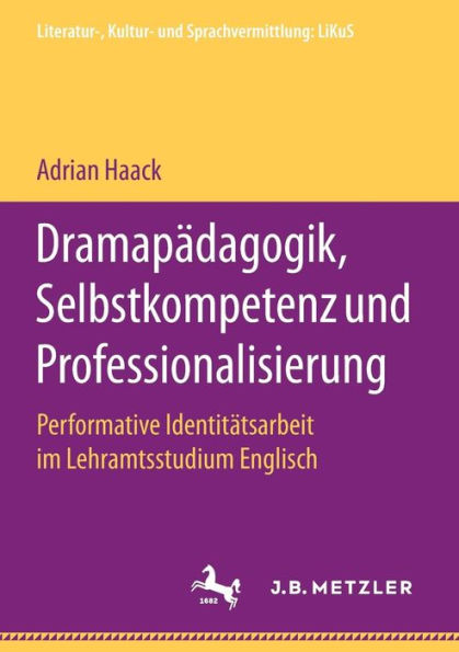 Dramapï¿½dagogik, Selbstkompetenz und Professionalisierung: Performative Identitï¿½tsarbeit im Lehramtsstudium Englisch