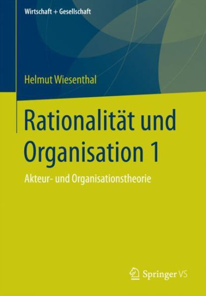 Rationalität und Organisation 1: Akteur- und Organisationstheorie