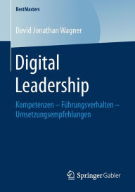 Title: Digital Leadership: Kompetenzen - Fï¿½hrungsverhalten - Umsetzungsempfehlungen, Author: David Jonathan Wagner