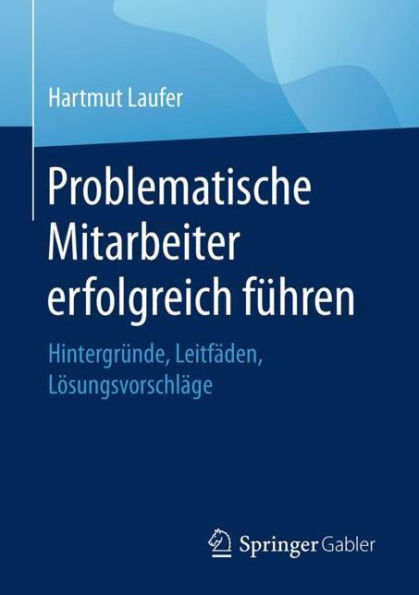 Problematische Mitarbeiter erfolgreich fï¿½hren: Hintergrï¿½nde, Leitfï¿½den, Lï¿½sungsvorschlï¿½ge