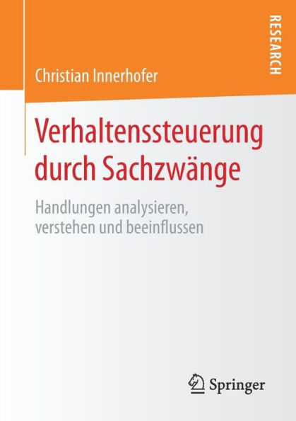 Verhaltenssteuerung durch Sachzwänge: Handlungen analysieren, verstehen und beeinflussen