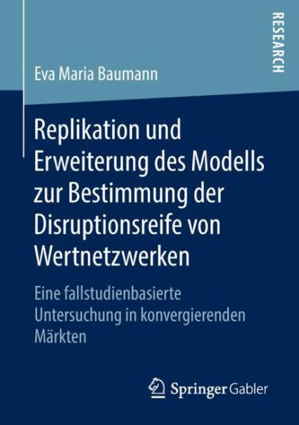 Replikation und Erweiterung des Modells zur Bestimmung der Disruptionsreife von Wertnetzwerken: Eine fallstudienbasierte Untersuchung in konvergierenden Mï¿½rkten