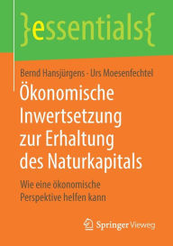 Title: Ökonomische Inwertsetzung zur Erhaltung des Naturkapitals: Wie eine ökonomische Perspektive helfen kann, Author: Bernd Hansjürgens