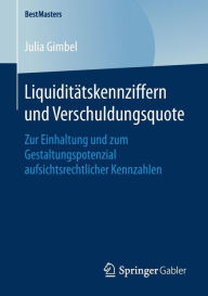 Title: Liquiditï¿½tskennziffern und Verschuldungsquote: Zur Einhaltung und zum Gestaltungspotenzial aufsichtsrechtlicher Kennzahlen, Author: Julia Gimbel