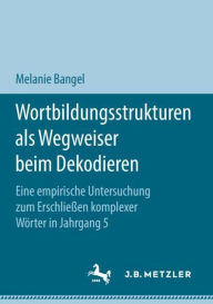 Title: Wortbildungsstrukturen als Wegweiser beim Dekodieren: Eine empirische Untersuchung zum Erschlieï¿½en komplexer Wï¿½rter in Jahrgang 5, Author: Melanie Bangel