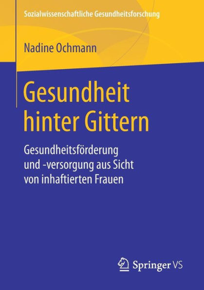 Gesundheit hinter Gittern: Gesundheitsfï¿½rderung und -versorgung aus Sicht von inhaftierten Frauen