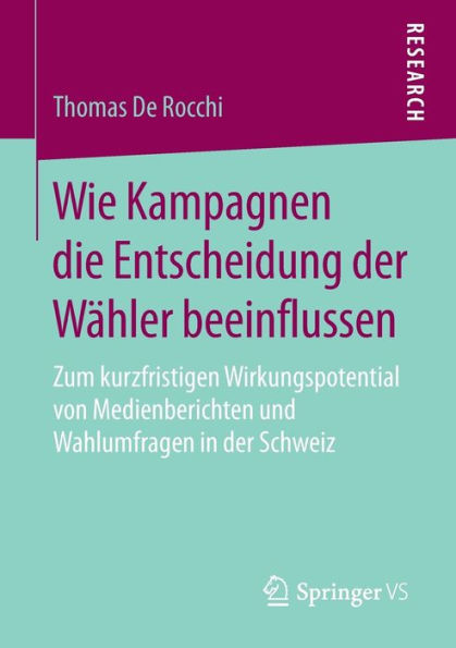 Wie Kampagnen die Entscheidung der Wähler beeinflussen: Zum kurzfristigen Wirkungspotential von Medienberichten und Wahlumfragen Schweiz