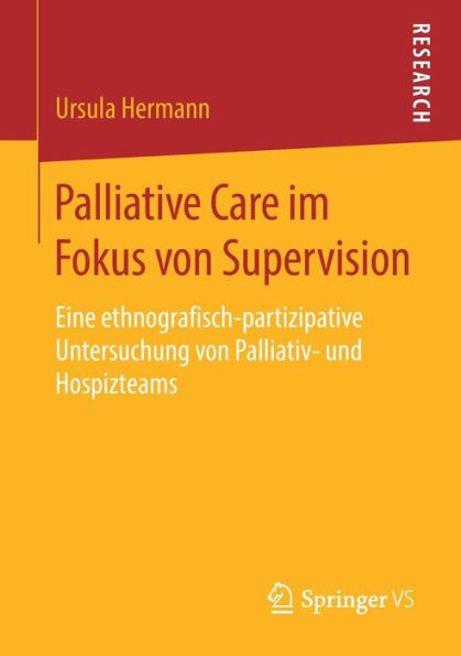 Palliative Care im Fokus von Supervision: Eine ethnografisch-partizipative Untersuchung Palliativ- und Hospizteams