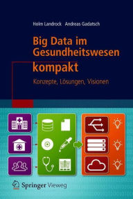Title: Big Data im Gesundheitswesen kompakt: Konzepte, Lï¿½sungen, Visionen, Author: Holm Landrock
