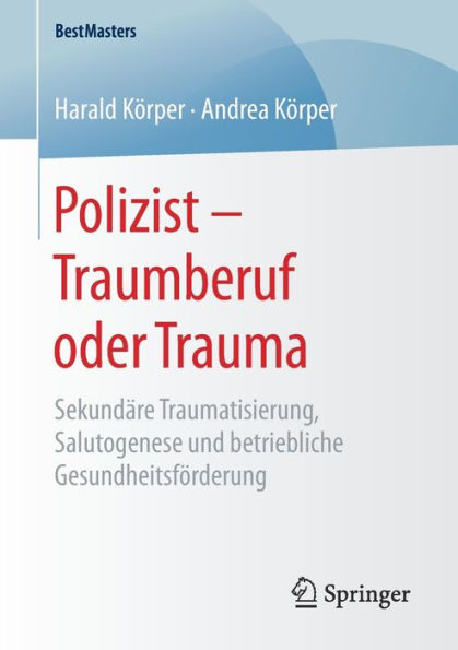 Polizist - Traumberuf oder Trauma: Sekundäre Traumatisierung, Salutogenese und betriebliche Gesundheitsförderung