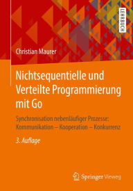 Title: Nichtsequentielle und Verteilte Programmierung mit Go: Synchronisation nebenlï¿½ufiger Prozesse: Kommunikation - Kooperation - Konkurrenz, Author: Christian Maurer