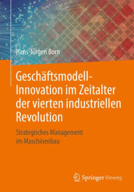 Title: Geschï¿½ftsmodell-Innovation im Zeitalter der vierten industriellen Revolution: Strategisches Management im Maschinenbau, Author: Hans-Jïrgen Born