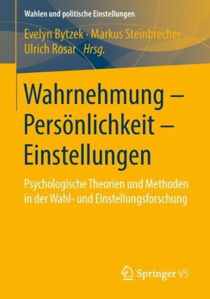Wahrnehmung - Persï¿½nlichkeit - Einstellungen: Psychologische Theorien und Methoden in der Wahl- und Einstellungsforschung