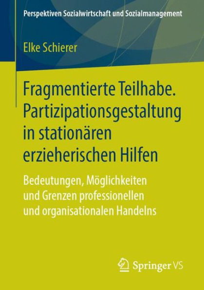 Fragmentierte Teilhabe. Partizipationsgestaltung in stationären erzieherischen Hilfen: Bedeutungen, Möglichkeiten und Grenzen professionellen und organisationalen Handelns