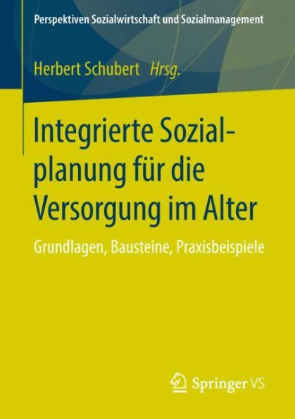 Integrierte Sozialplanung für die Versorgung im Alter: Grundlagen, Bausteine, Praxisbeispiele