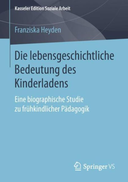 Die lebensgeschichtliche Bedeutung des Kinderladens: Eine biographische Studie zu frï¿½hkindlicher Pï¿½dagogik