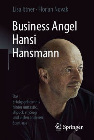 Title: Business Angel Hansi Hansmann: Das Erfolgsgeheimnis hinter runtastic, shpock, mySugr und vielen anderen Start-ups, Author: Lisa Ittner