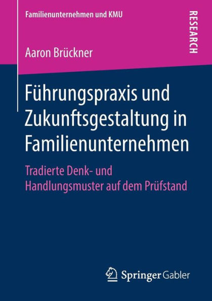 Fï¿½hrungspraxis und Zukunftsgestaltung in Familienunternehmen: Tradierte Denk- und Handlungsmuster auf dem Prï¿½fstand