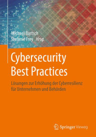 Title: Cybersecurity Best Practices: Lösungen zur Erhöhung der Cyberresilienz für Unternehmen und Behörden, Author: Michael Bartsch