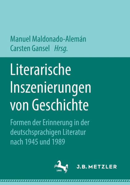 Literarische Inszenierungen von Geschichte: Formen der Erinnerung in der deutschsprachigen Literatur nach 1945 und 1989