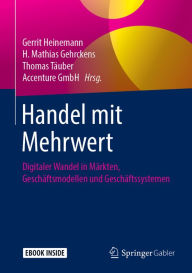 Title: Handel mit Mehrwert: Digitaler Wandel in Märkten, Geschäftsmodellen und Geschäftssystemen, Author: Gerrit Heinemann