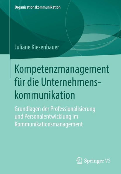 Kompetenzmanagement fï¿½r die Unternehmenskommunikation: Grundlagen der Professionalisierung und Personalentwicklung im Kommunikationsmanagement