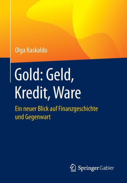 Gold: Geld, Kredit, Ware: Ein neuer Blick auf Finanzgeschichte und Gegenwart